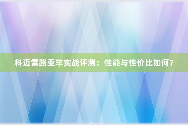 科迈雷路亚竿实战评测：性能与性价比如何？